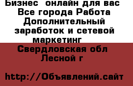 Бизнес- онлайн для вас! - Все города Работа » Дополнительный заработок и сетевой маркетинг   . Свердловская обл.,Лесной г.